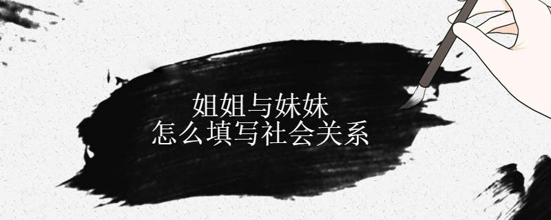 姐姐與妹妹怎么填寫與本人關系 1