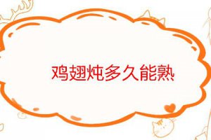 雞翅一般燉多久能熟 燉雞翅注意什么