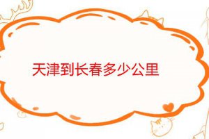 天津到長春多少公里大概需要多少時間