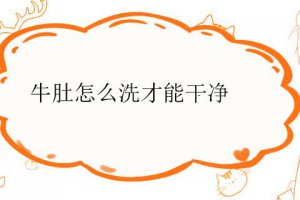 牛肚清洗步驟 牛肚怎么洗干凈