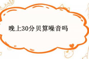 夜晚30分貝算不算噪音 深夜多少分貝為噪音