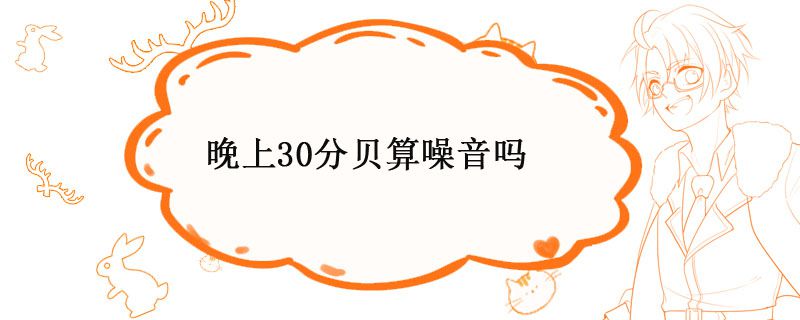 夜晚30分貝算不算噪音 深夜多少分貝為噪音 1