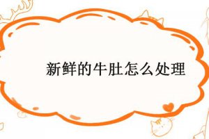 新鮮牛肚黑黑的怎么洗 怎樣洗新鮮牛肚