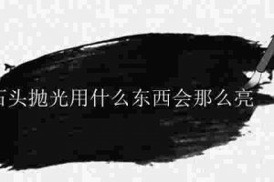 石頭用什么拋光最亮 石頭怎樣拋光發亮