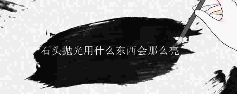 石頭用什么拋光最亮 石頭怎樣拋光發(fā)亮 1