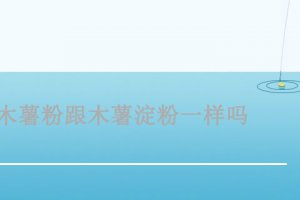 木薯粉跟木薯淀粉是一個東西嗎