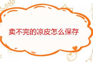 涼皮怎么存放不會壞 賣不完的涼皮能放多久