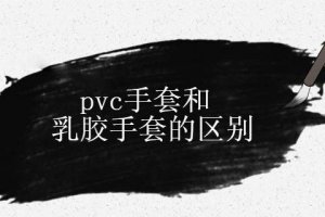乳膠和pvc手套有什么區別 哪個好