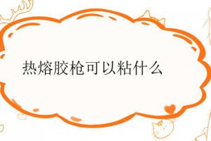 熱熔膠槍怎么用 電熱熔膠槍能粘些什么