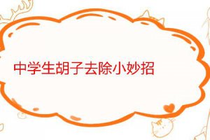 中學生有胡子怎么去除 怎么讓小胡子自然脫落