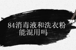 84消毒液與洗衣粉混用可以嗎
