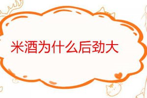 米酒為什么后勁那么大 米酒的功效與作用
