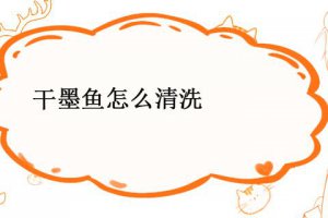 干墨魚怎么清理 干墨魚怎么清洗干凈