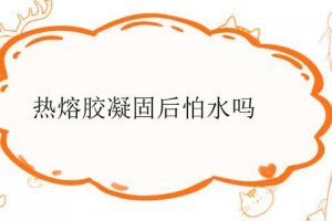 熱熔膠干了防水嗎 熱熔膠干了以后怕水嗎