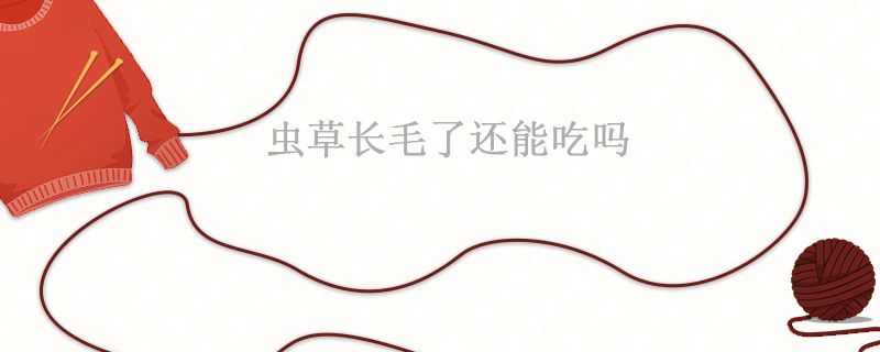 蟲草長毛了壞了嗎 蟲草長毛了怎么處理 1
