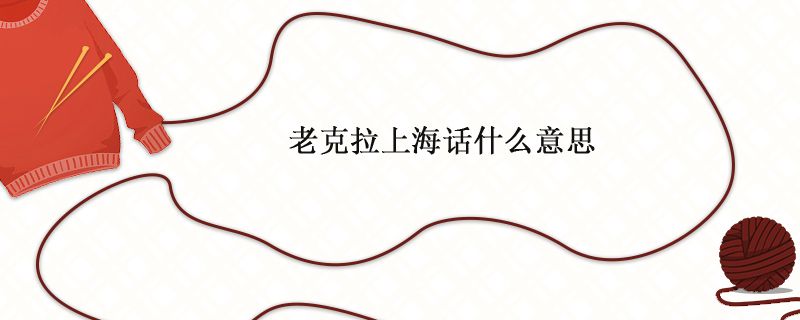 上海人說(shuō)老克拉什么意思 1