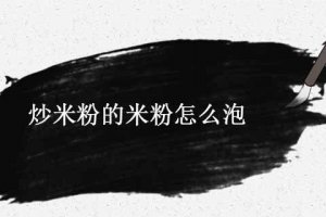 炒米粉的米粉用什么水泡 炒米粉的米粉要泡多久