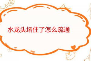 水龍頭內(nèi)部堵怎么處理 水龍頭堵了疏通竅門