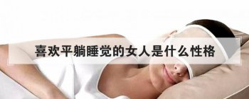 平著睡的女人是什么性格 較為受人熱烈歡迎 1