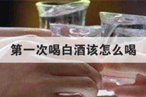 第一次喝白酒應該怎么喝 這樣喝非常容易醉